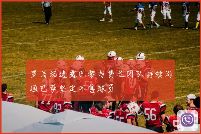罗马诺透露巴黎与费兰团队持续沟通巴萨坚定不售球员